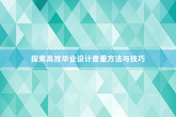 探索高效毕业设计查重方法与技巧